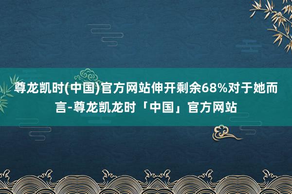 尊龙凯时(中国)官方网站伸开剩余68%对于她而言-尊龙凯龙时「中国」官方网站