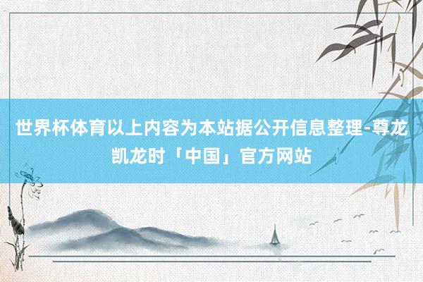 世界杯体育以上内容为本站据公开信息整理-尊龙凯龙时「中国」官方网站