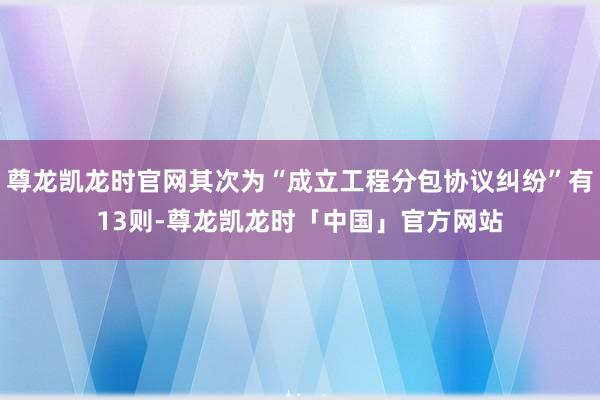 尊龙凯龙时官网其次为“成立工程分包协议纠纷”有13则-尊龙凯龙时「中国」官方网站