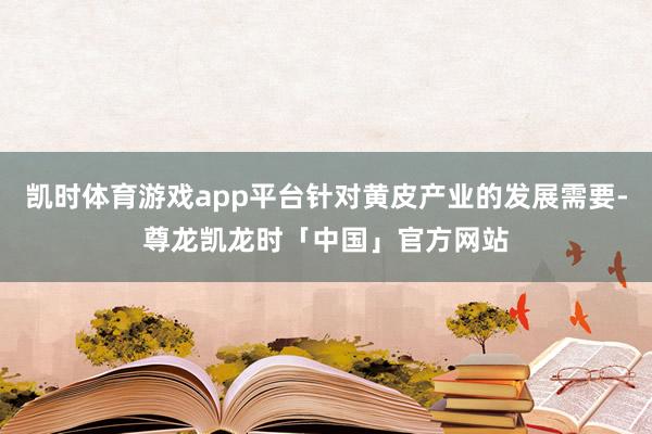 凯时体育游戏app平台针对黄皮产业的发展需要-尊龙凯龙时「中国」官方网站