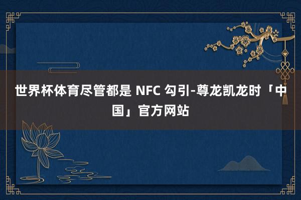 世界杯体育尽管都是 NFC 勾引-尊龙凯龙时「中国」官方网站