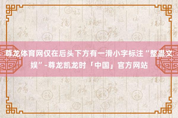 尊龙体育网仅在后头下方有一滑小字标注“整蛊文娱”-尊龙凯龙时「中国」官方网站