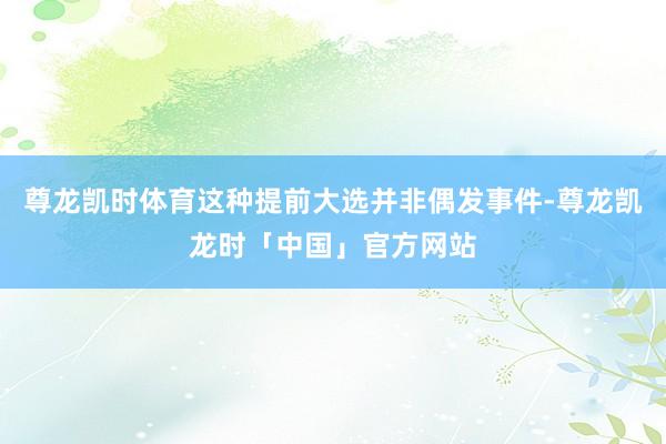 尊龙凯时体育这种提前大选并非偶发事件-尊龙凯龙时「中国」官方网站